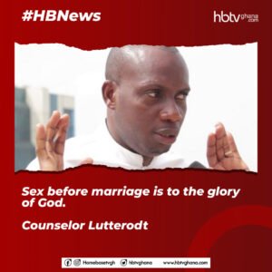 Sex Before Marriage Is To The Glory Of God – Counsellor Lutterodt